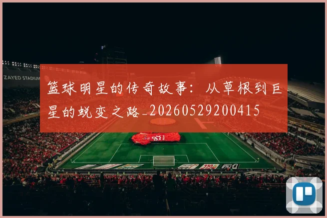 篮球明星的传奇故事：从草根到巨星的蜕变之路_20260529200415