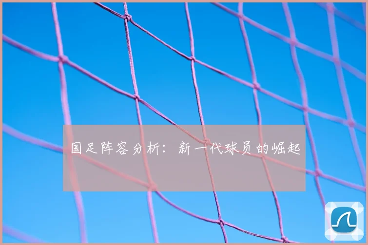 国足阵容分析：新一代球员的崛起