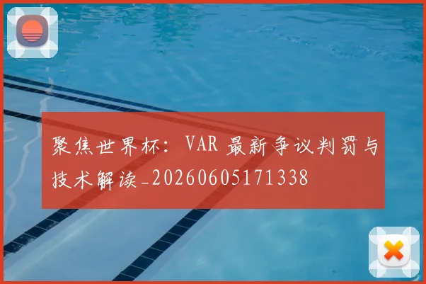 聚焦世界杯：VAR 最新争议判罚与技术解读_20260605171338