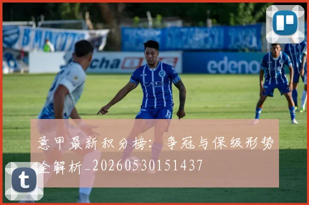 意甲最新积分榜：争冠与保级形势全解析_20260530151437