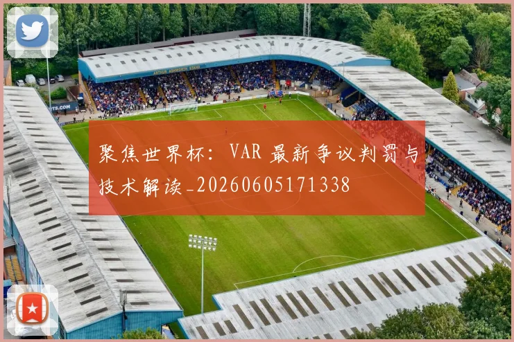 聚焦世界杯：VAR 最新争议判罚与技术解读_20260605171338