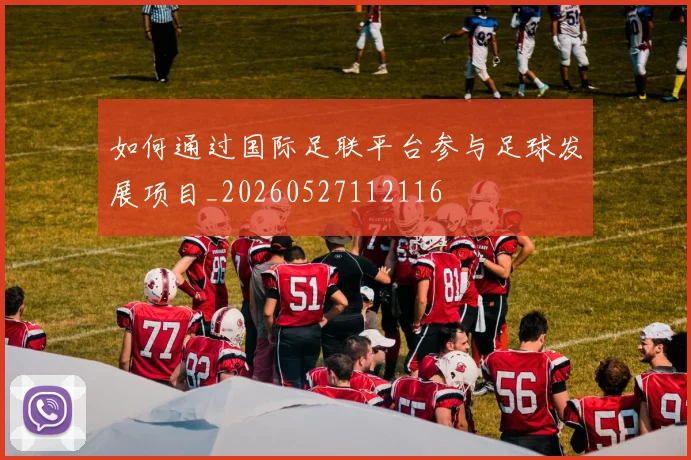 如何通过国际足联平台参与足球发展项目_20260527112116
