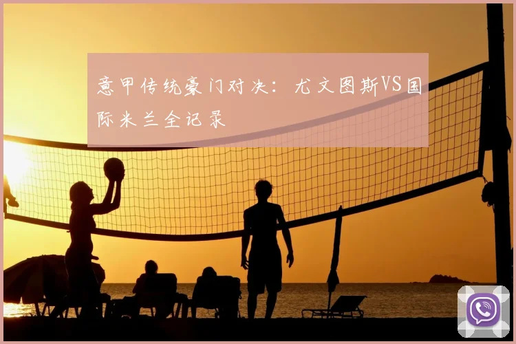 意甲传统豪门对决：尤文图斯VS国际米兰全记录