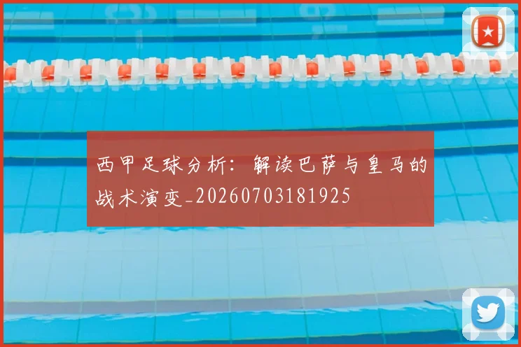 西甲足球分析：解读巴萨与皇马的战术演变_20260703181925