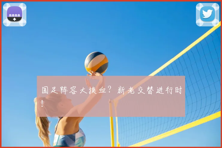 国足阵容大换血?新老交替进行时!