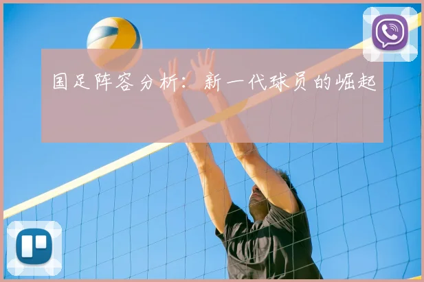 国足阵容分析:新一代球员的崛起