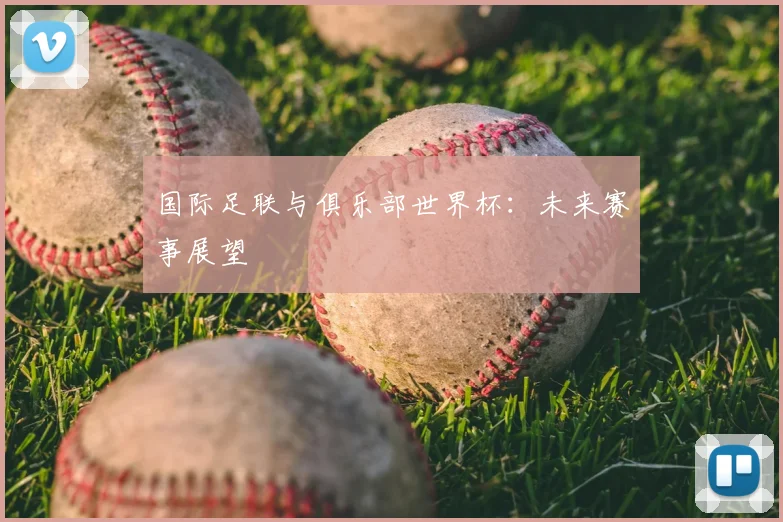 国际足联与俱乐部世界杯:未来赛事展望