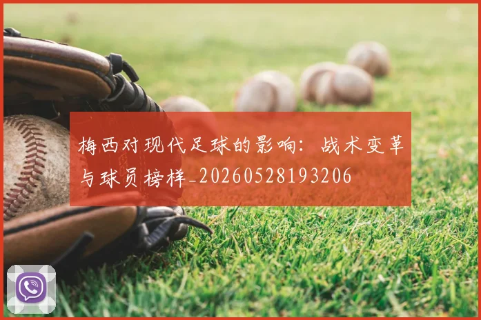 梅西对现代足球的影响：战术变革与球员榜样_20260528193206