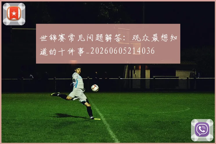 世锦赛常见问题解答：观众最想知道的十件事_20260605214036