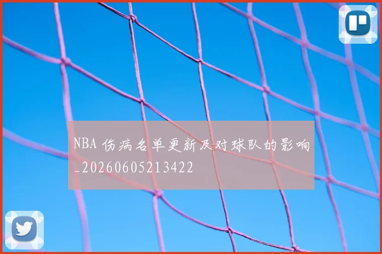 NBA 伤病名单更新及对球队的影响_20260605213422